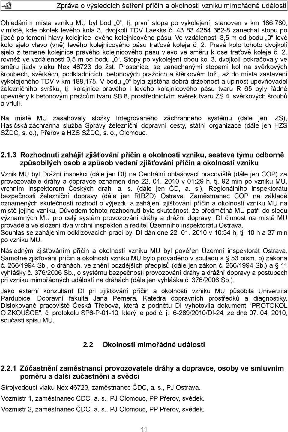 Pravé kolo tohoto dvojkolí sjelo z temene kolejnice pravého kolejnicového pásu vlevo ve směru k ose traťové koleje č. 2, rovněž ve vzdálenosti 3,5 m od bodu 0. Stopy po vykolejení obou kol 3.