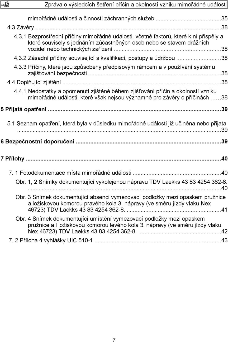 ..38 4.3.2 Zásadní příčiny související s kvalifikací, postupy a údržbou...38 4.3.3 Příčiny, které jsou způsobeny předpisovým rámcem a v používání systému zajišťování bezpečnosti...38 4.4 Doplňující zjištění.