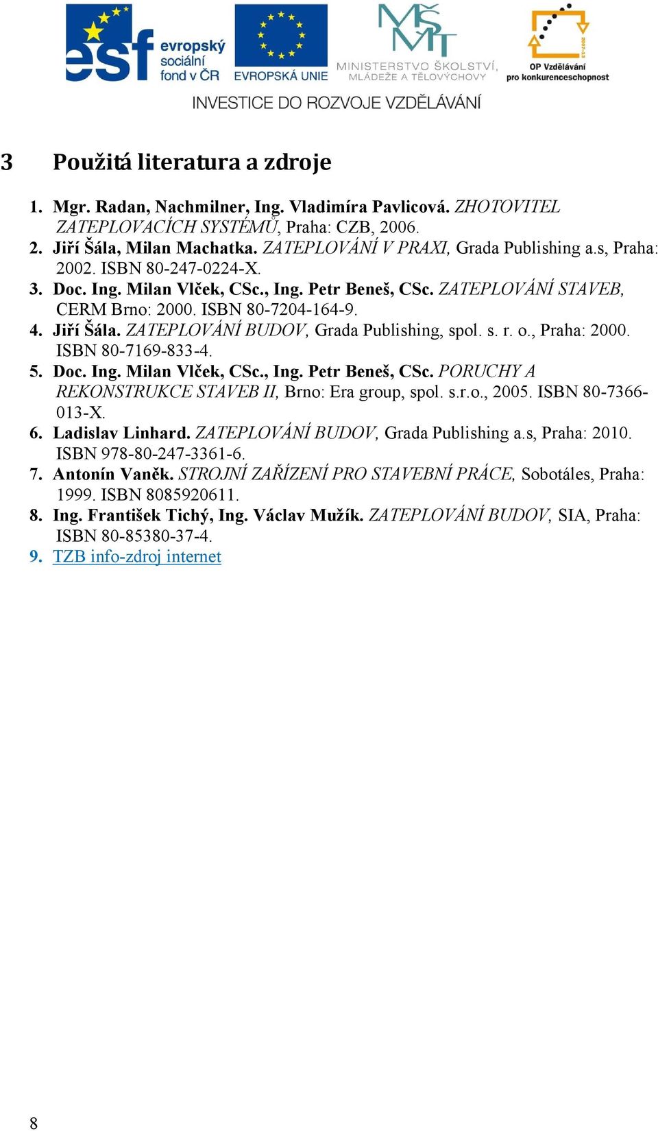 ZATEPLOVÁNÍ BUDOV, Grada Publishing, spol. s. r. o., Praha: 2000. ISBN 80-7169-833-4. 5. Doc. Ing. Milan Vlček, CSc., Ing. Petr Beneš, CSc. PORUCHY A REKONSTRUKCE STAVEB II, Brno: Era group, spol. s.r.o., 2005.