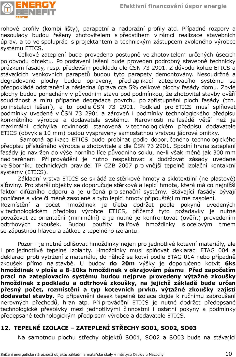 Celkové zateplení bude provedeno postupně ve zhotovitelem určených úsecích po obvodu objektu. Po postavení lešení bude proveden podrobný stavebně technický průzkum fasády, resp.