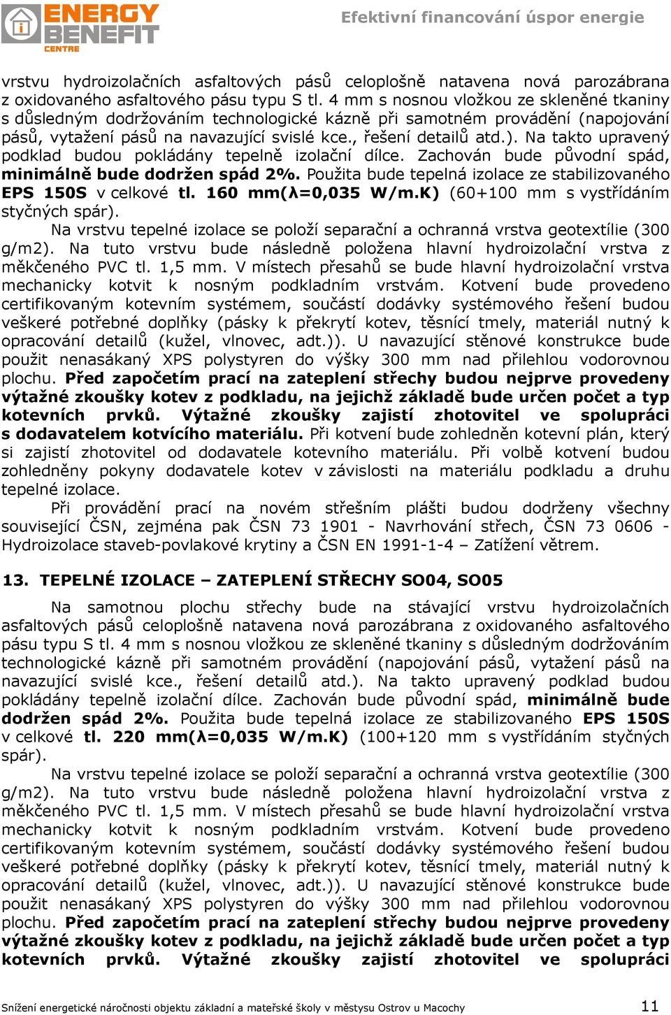 Na takto upravený podklad budou pokládány tepelně izolační dílce. Zachován bude původní spád, minimálně bude dodržen spád 2%. Použita bude tepelná izolace ze stabilizovaného EPS 150S v celkové tl.