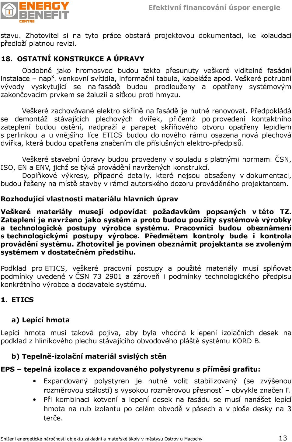 Veškeré potrubní vývody vyskytující se na fasádě budou prodlouženy a opatřeny systémovým zakončovacím prvkem se žaluzií a síťkou proti hmyzu.