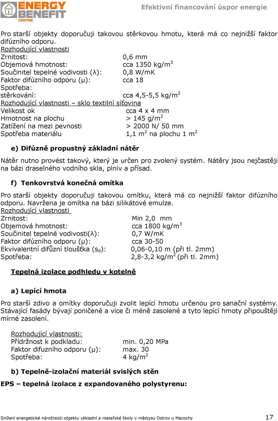 Rozhodující vlastnosti sklo textilní síťovina Velikost ok Hmotnost na plochu Zatížení na mezi pevnosti Spotřeba materiálu e) Difúzně propustný základní nátěr cca 4 x 4 mm > 145 g/m 2 > 2000 N/ 50 mm