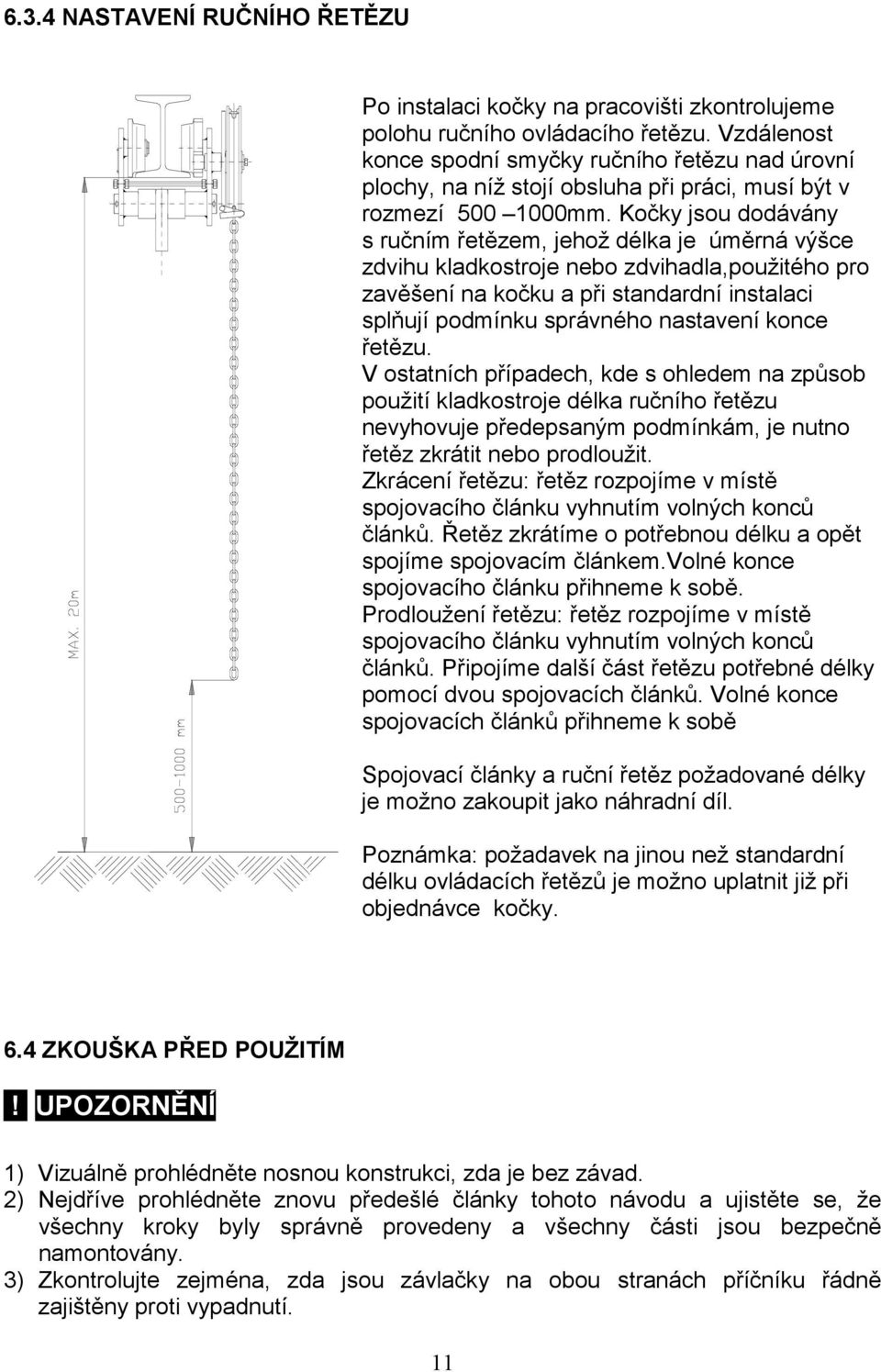 Kočky jsou dodávány s ručním řetězem, jehož délka je úměrná výšce zdvihu kladkostroje nebo zdvihadla,použitého pro zavěšení na kočku a při standardní instalaci splňují podmínku správného nastavení