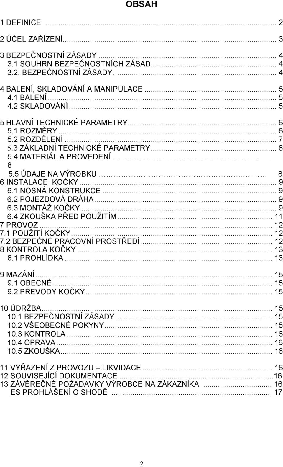 1 NOSNÁ KONSTRUKCE... 9 6.2 POJEZDOVÁ DRÁHA... 9 6.3 MONTÁŽ KOČKY... 9 6.4 ZKOUŠKA PŘED POUŽITÍM... 11 7 PROVOZ... 12 7.1 POUŽITÍ KOČKY... 12 7.2 BEZPEČNÉ PRACOVNÍ PROSTŘEDÍ... 12 8 KONTROLA KOČKY.