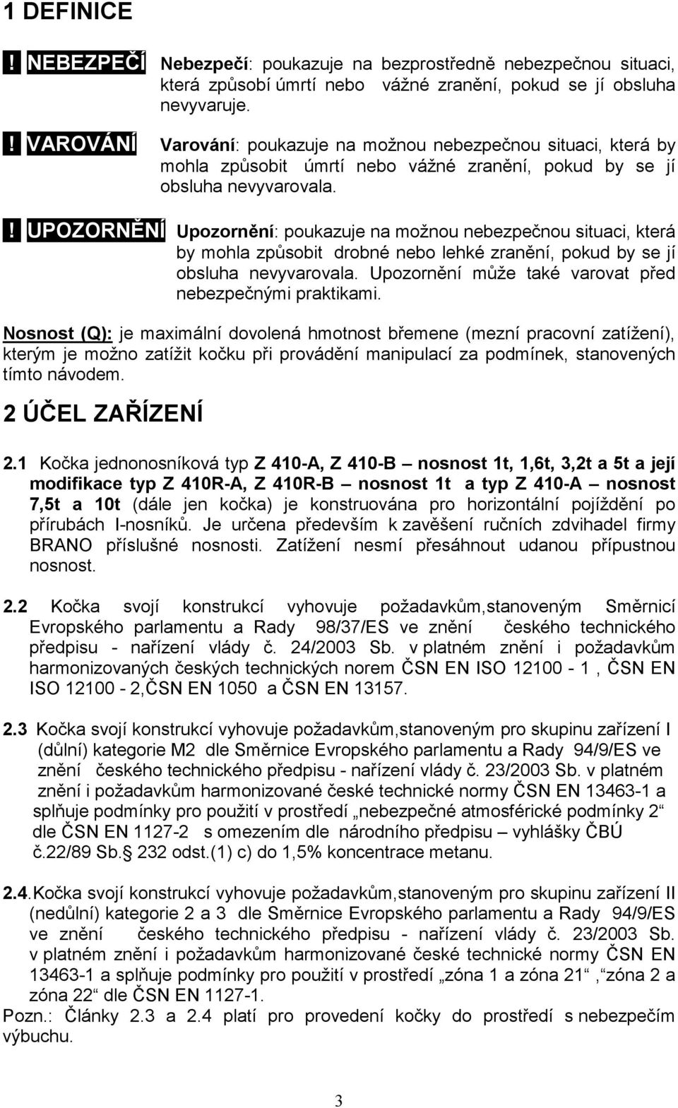 ! UPOZORNĚNÍ Upozornění: poukazuje na možnou nebezpečnou situaci, která by mohla způsobit drobné nebo lehké zranění, pokud by se jí obsluha nevyvarovala.