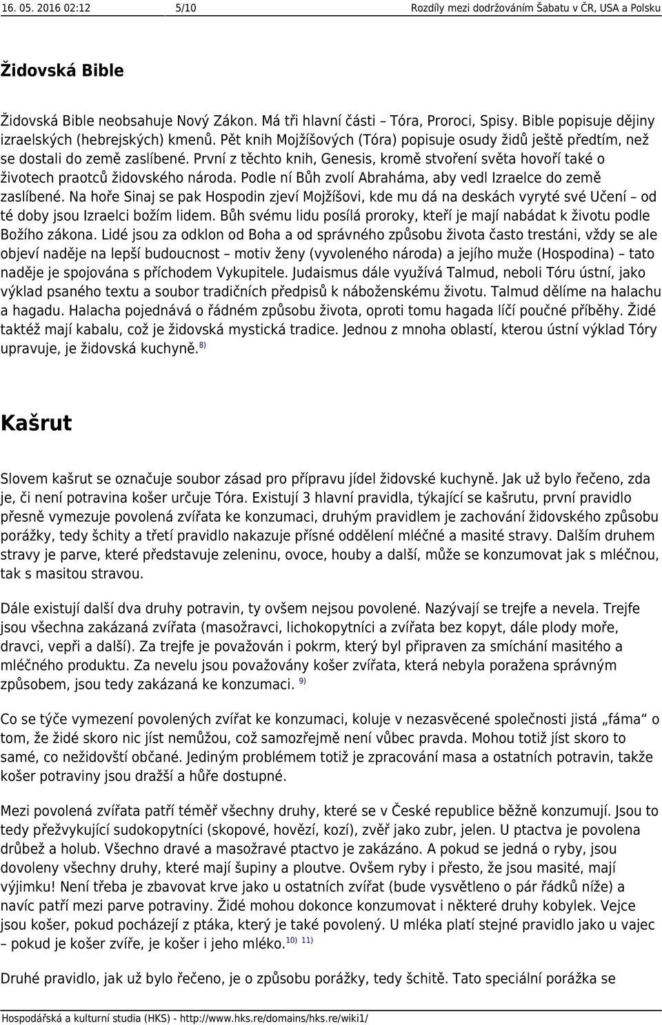 První z těchto knih, Genesis, kromě stvoření světa hovoří také o životech praotců židovského národa. Podle ní Bůh zvolí Abraháma, aby vedl Izraelce do země zaslíbené.