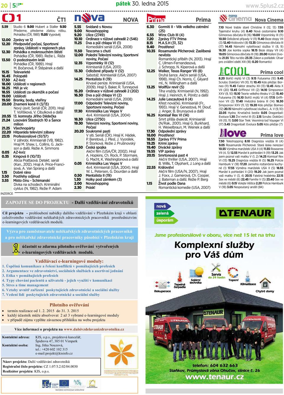 Štěpánek adalší 15.15 Televarieté 16.45 Polopatě 17.30 AZ-kvíz 18.00 Události vregionech 18.25 Míň je víc 18.55 Události za okamžikapočasí 19.00 Události 19.50 Branky, body, vteřiny 20.
