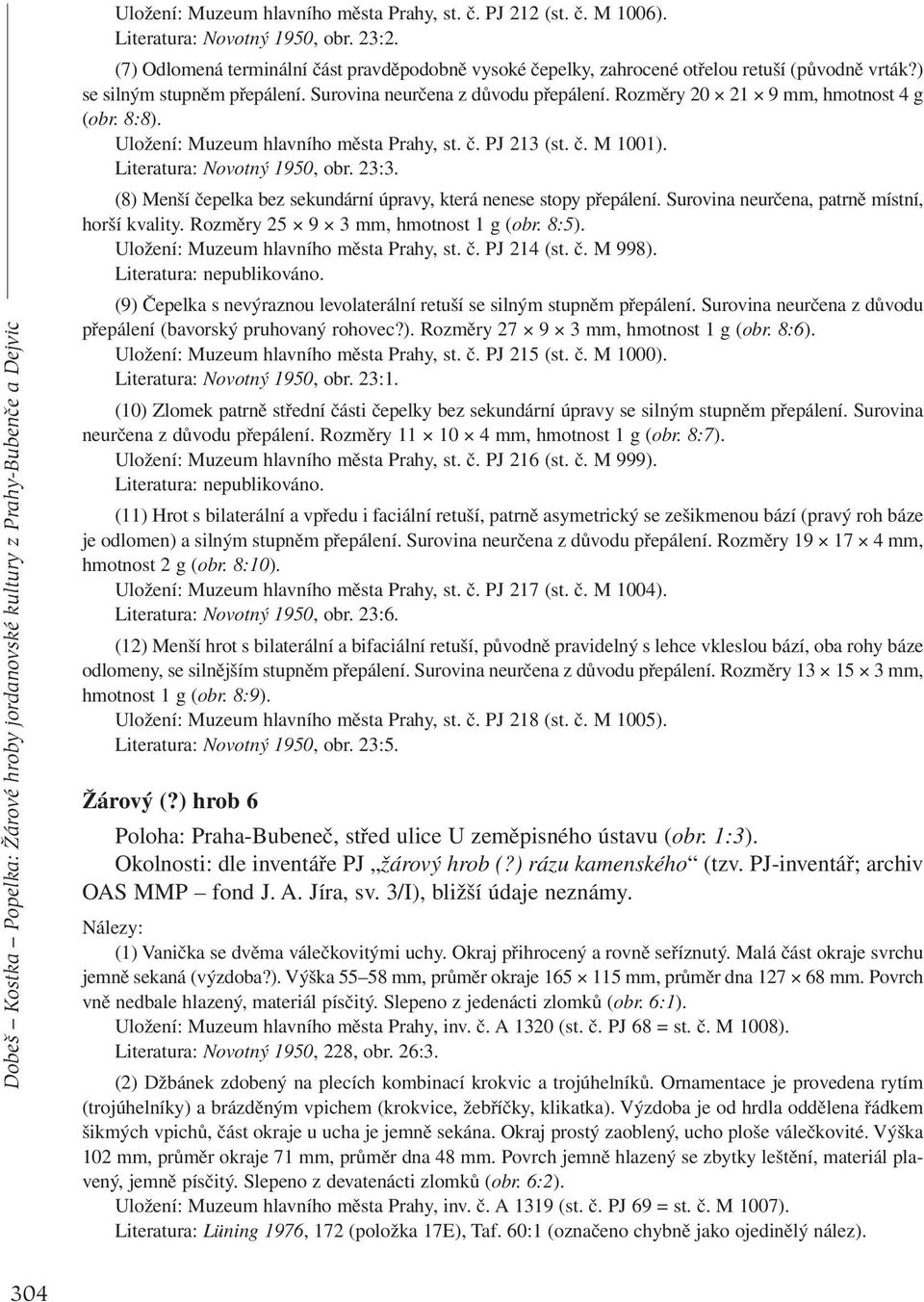 Rozměry 20 21 9 mm, hmotnost 4 g (obr. 8:8). Uložení: Muzeum hlavního města Prahy, st. č. PJ 213 (st. č. M 1001). Literatura: Novotný 1950, obr. 23:3.