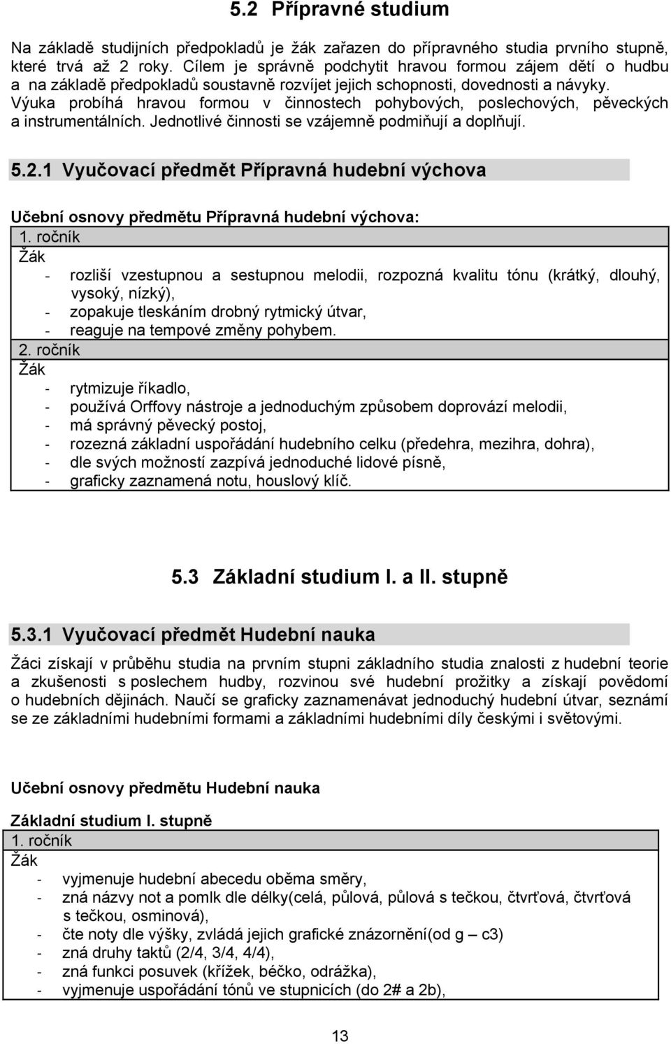 Výuka probíhá hravou formou v činnostech pohybových, poslechových, pěveckých a instrumentálních. Jednotlivé činnosti se vzájemně podmiňují a doplňují. 5.2.