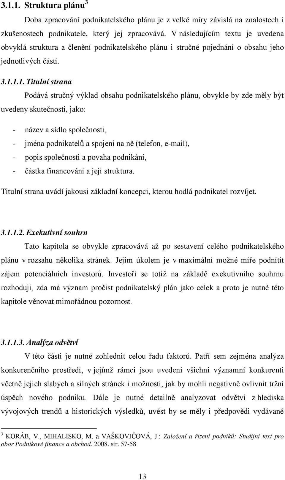 1.1. Titulní strana Podává stručný výklad obsahu podnikatelského plánu, obvykle by zde měly být uvedeny skutečnosti, jako: - název a sídlo společnosti, - jména podnikatelů a spojení na ně (telefon,