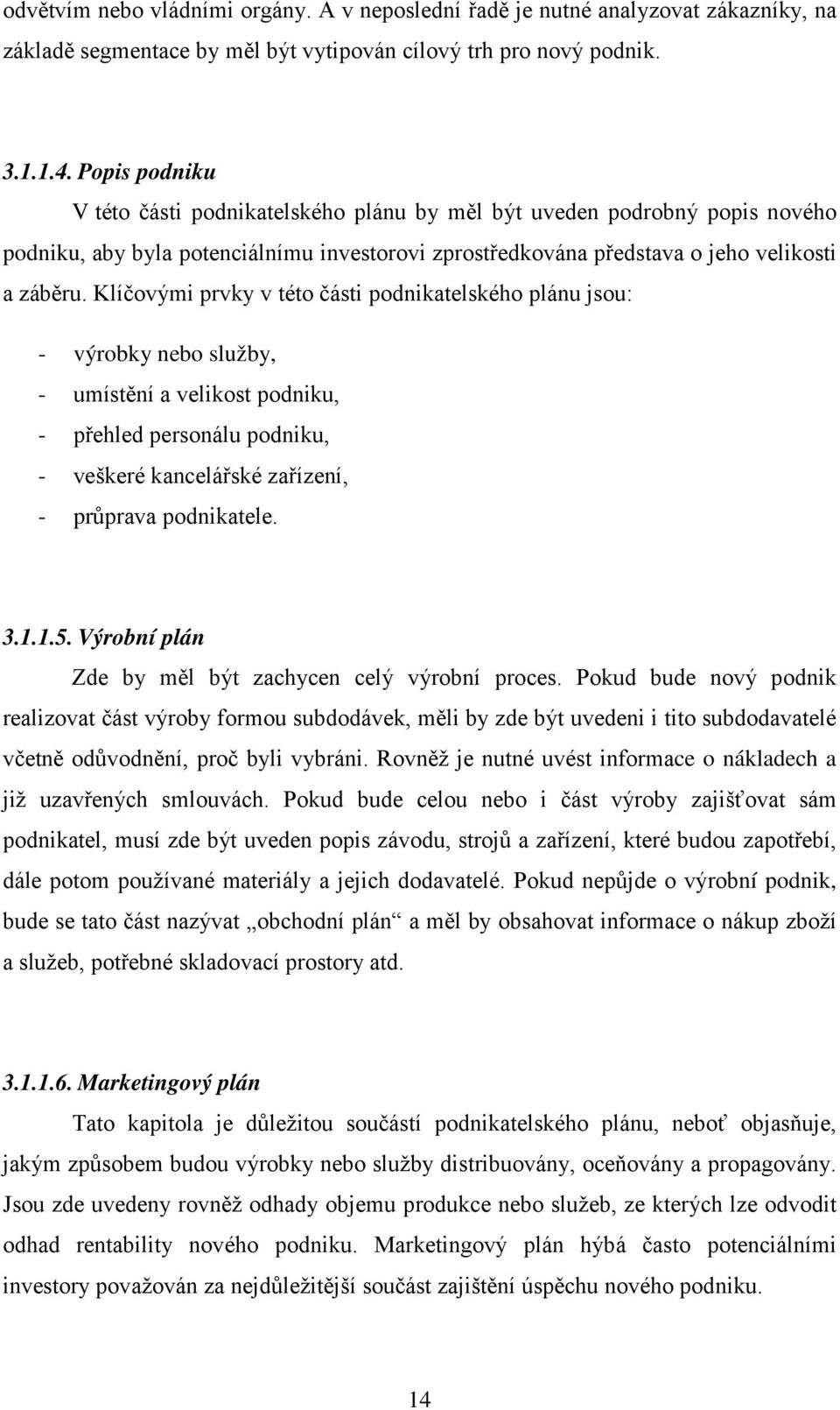 Klíčovými prvky v této části podnikatelského plánu jsou: - výrobky nebo služby, - umístění a velikost podniku, - přehled personálu podniku, - veškeré kancelářské zařízení, - průprava podnikatele. 3.1.