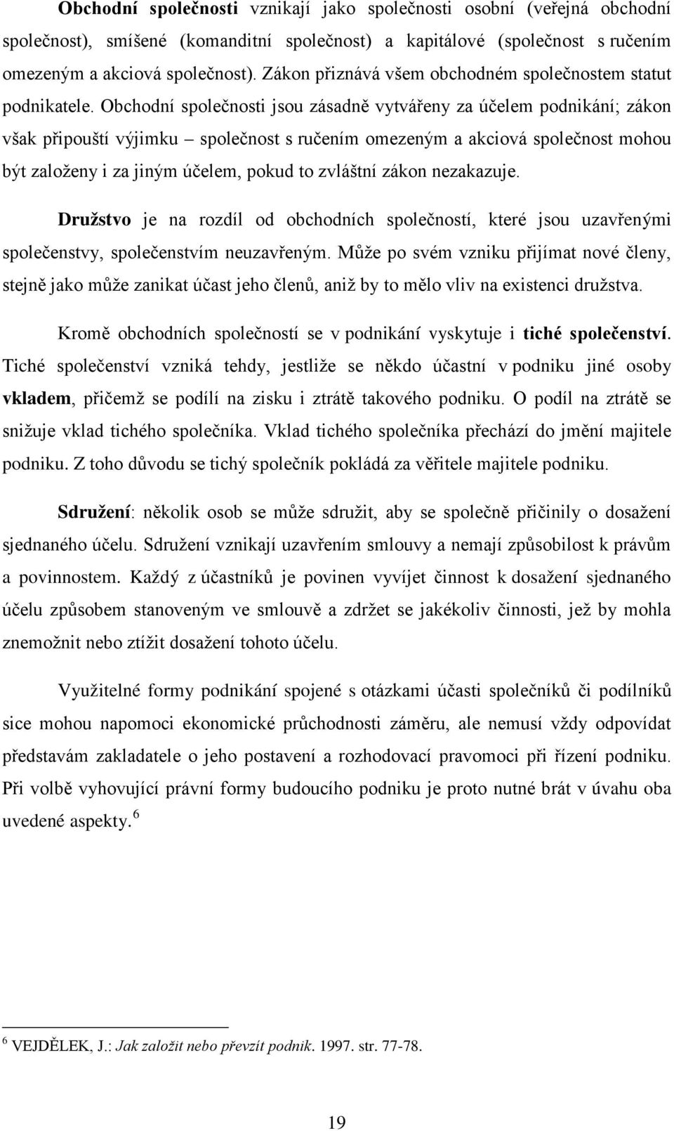 Obchodní společnosti jsou zásadně vytvářeny za účelem podnikání; zákon však připouští výjimku společnost s ručením omezeným a akciová společnost mohou být založeny i za jiným účelem, pokud to