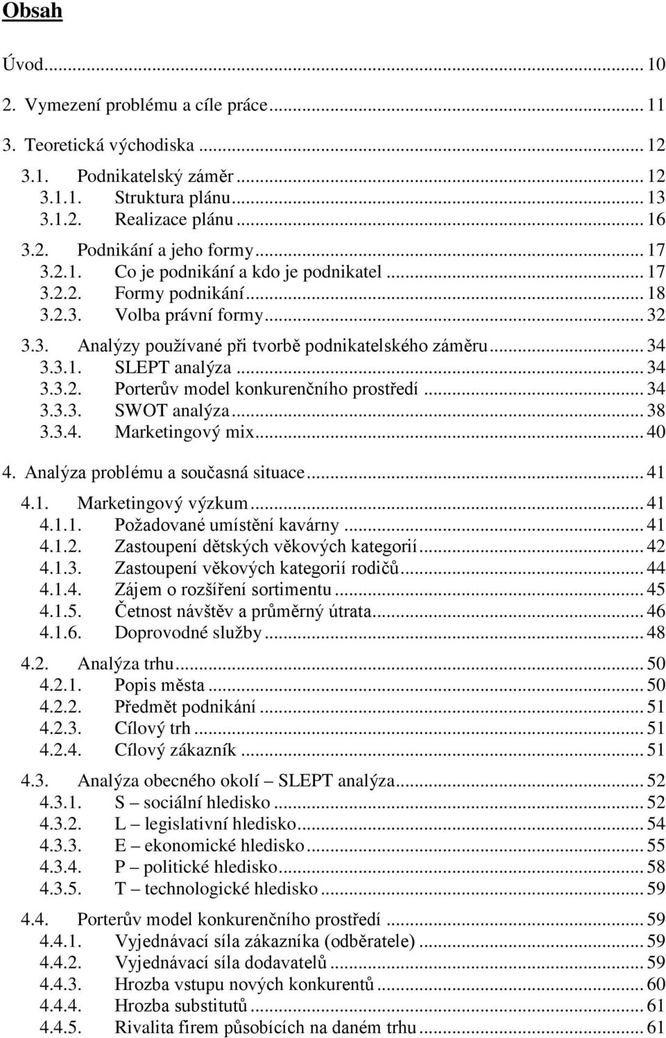 .. 34 3.3.2. Porterův model konkurenčního prostředí... 34 3.3.3. SWOT analýza... 38 3.3.4. Marketingový mix... 40 4. Analýza problému a současná situace... 41 4.1. Marketingový výzkum... 41 4.1.1. Požadované umístění kavárny.