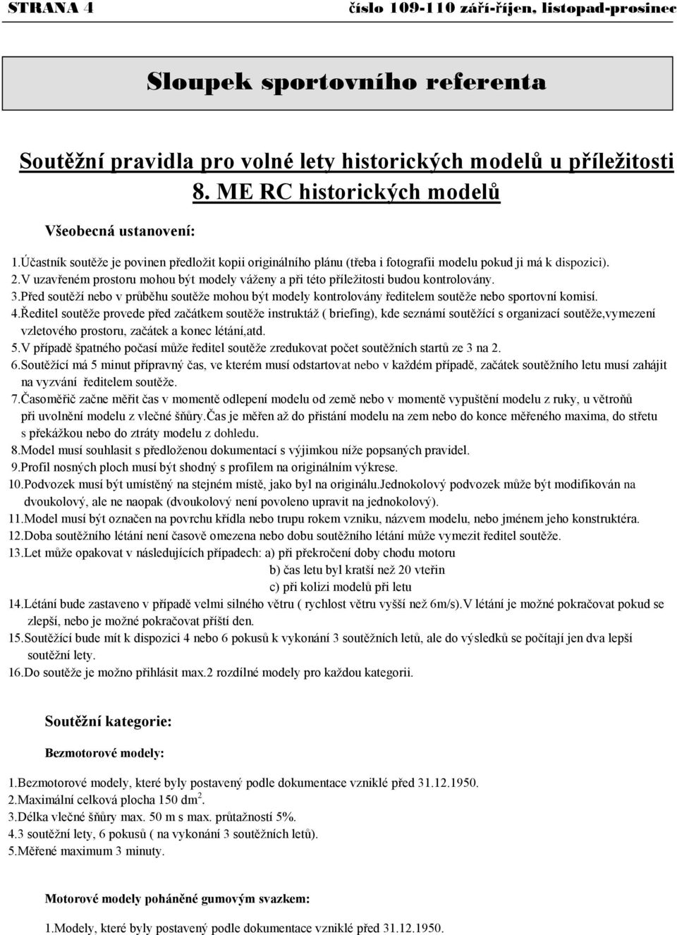 V uzavřeném prostoru mohou být modely váţeny a při této příleţitosti budou kontrolovány. 3.Před soutěţí nebo v průběhu soutěţe mohou být modely kontrolovány ředitelem soutěţe nebo sportovní komisí. 4.