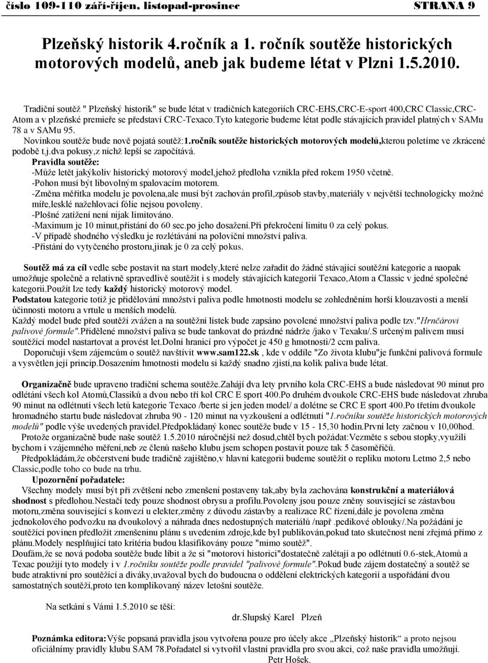 Tyto kategorie budeme létat podle stávajících pravidel platných v SAMu 78 a v SAMu 95. Novinkou soutěţe bude nově pojatá soutěţ:1.
