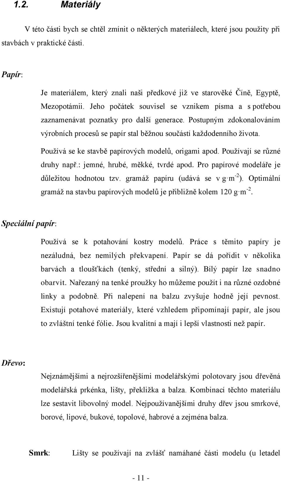 Postupným zdokonalováním výrobních procesů se papír stal běžnou součástí každodenního života. Používá se ke stavbě papírových modelů, origami apod. Používají se různé druhy např.