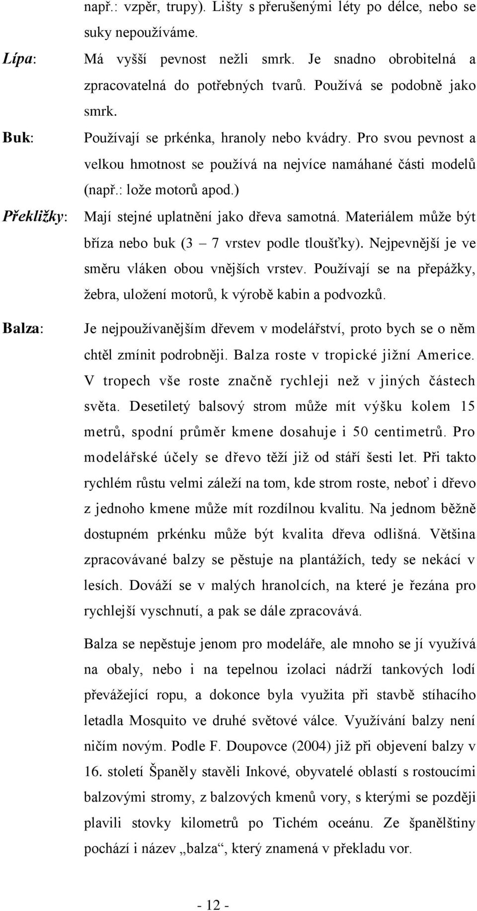 ) Mají stejné uplatnění jako dřeva samotná. Materiálem může být bříza nebo buk (3 7 vrstev podle tloušťky). Nejpevnější je ve směru vláken obou vnějších vrstev.