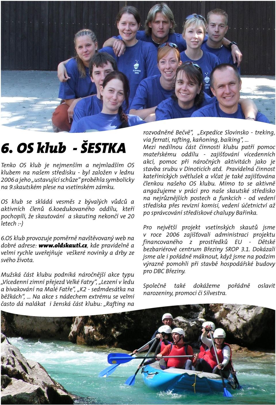 OS klub provozuje poměrně navštěvovaný web na dobré adrese: www.oldskauti.cz, kde pravidelně a velmi rychle uveřejňuje veškeré novinky a drby ze svého života.