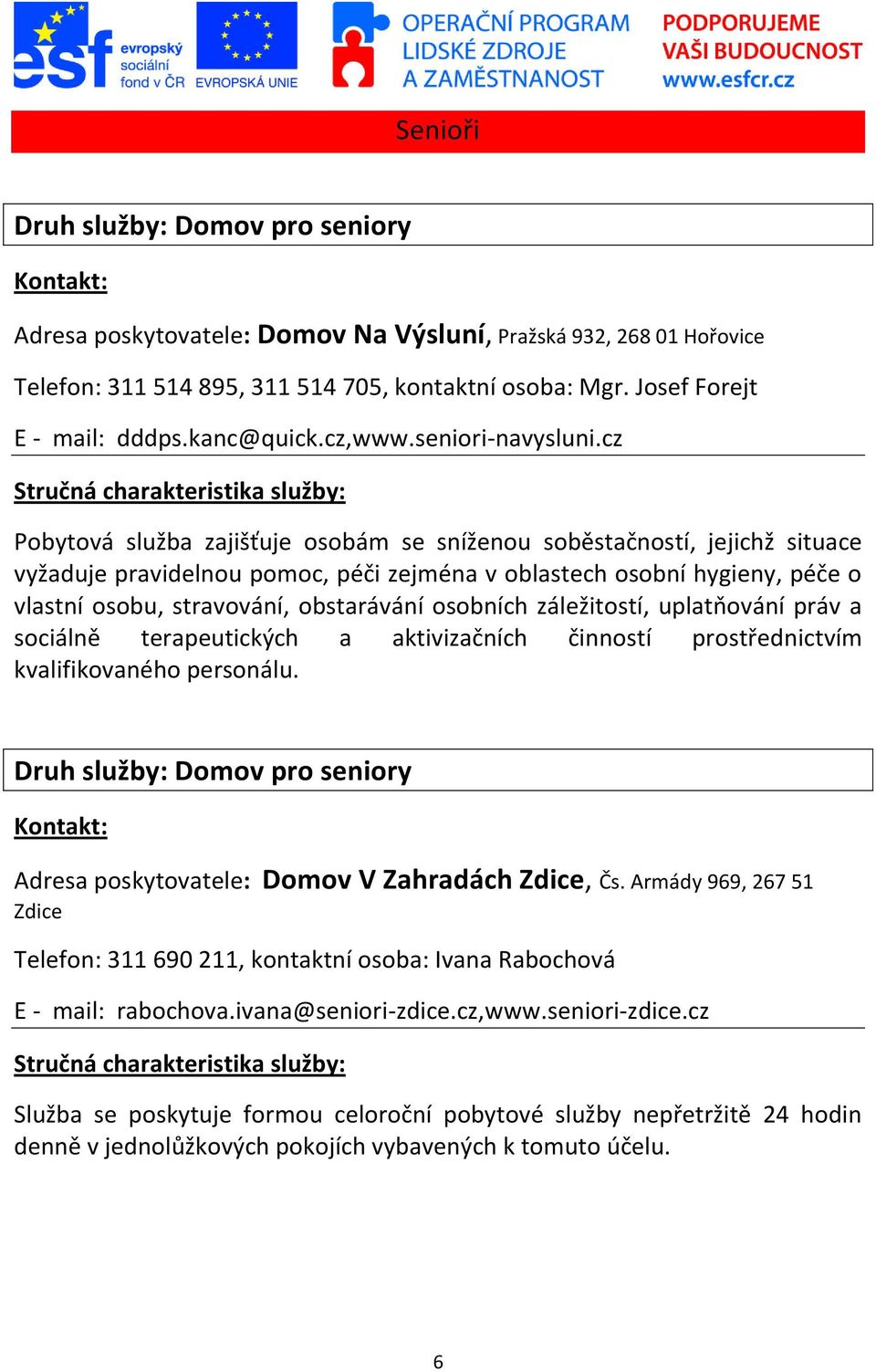 cz Pobytová služba zajišťuje osobám se sníženou soběstačností, jejichž situace vyžaduje pravidelnou pomoc, péči zejména v oblastech osobní hygieny, péče o vlastní osobu, stravování, obstarávání