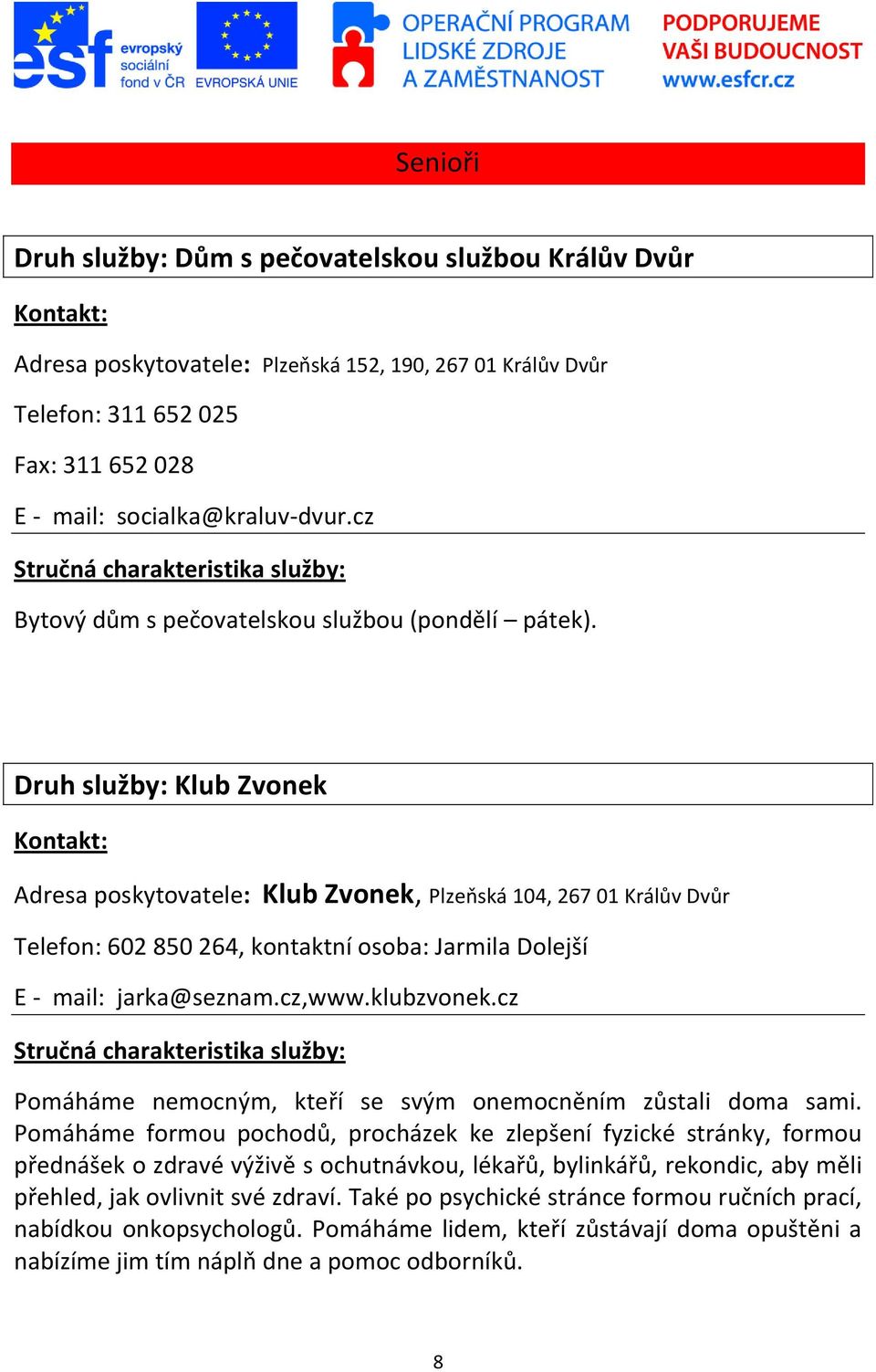 Druh služby: Klub Zvonek Adresa poskytovatele: Klub Zvonek, Plzeňská 104, 267 01 Králův Dvůr Telefon: 602 850 264, kontaktní osoba: Jarmila Dolejší E - mail: jarka@seznam.cz,www.klubzvonek.