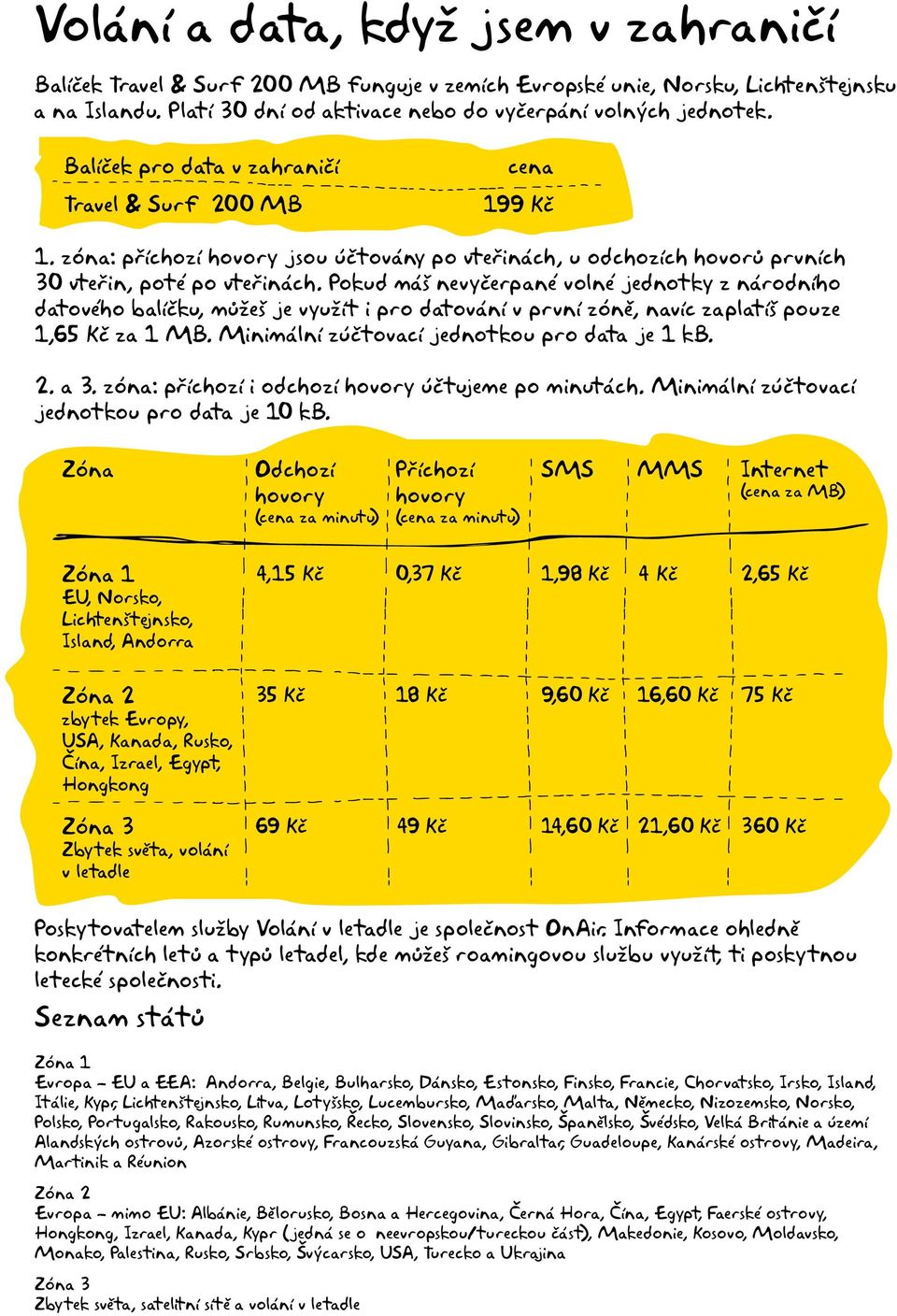 Pokud máš nevyčerpané volné jednotky z národního datového balíčku, můžeš je využít i pro datování v první zóně, navíc zaplatíš pouze 1,65 Kč za 1 MB. Minimální zúčtovací jednotkou pro data je 1 kb. 2.