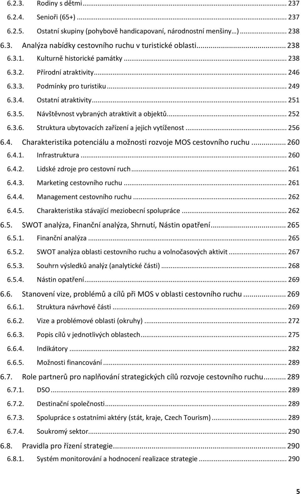 3.6. Struktura ubytovacích zařízení a jejich vytíženost... 256 6.4. Charakteristika potenciálu a možnosti rozvoje MOS cestovního ruchu... 260 6.4.1. Infrastruktura... 260 6.4.2. Lidské zdroje pro cestovní ruch.