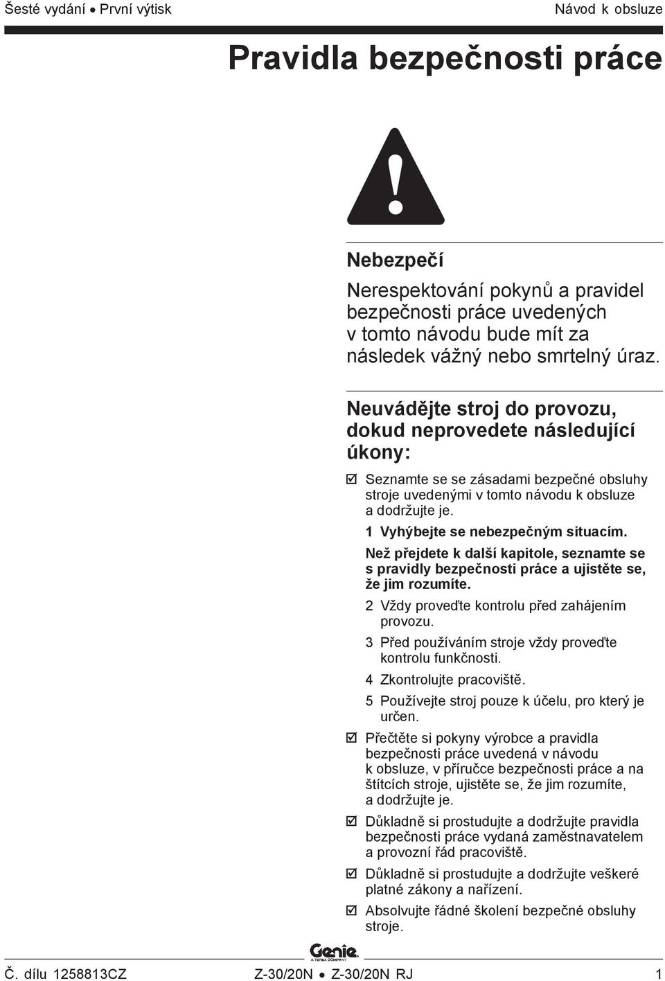 1 Vyhýbejte se nebezpečným situacím. Než přejdete k další kapitole, seznamte se s pravidly bezpečnosti práce a ujistěte se, že jim rozumíte. 2 Vždy proveďte kontrolu před zahájením provozu.