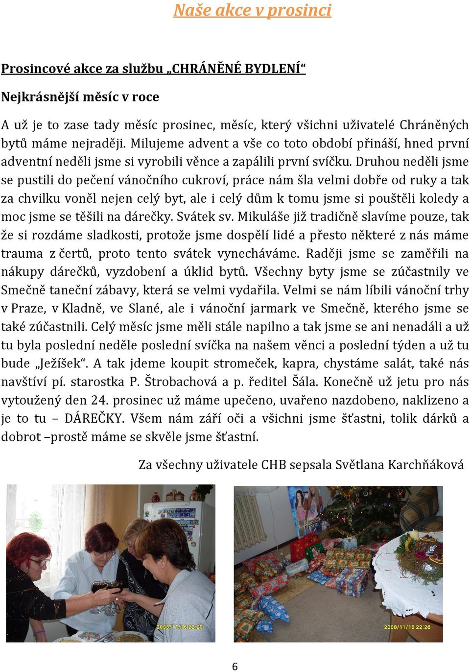 Druhou neděli jsme se pustili do pečení vánočního cukroví, práce nám šla velmi dobře od ruky a tak za chvilku voněl nejen celý byt, ale i celý dům k tomu jsme si pouštěli koledy a moc jsme se těšili