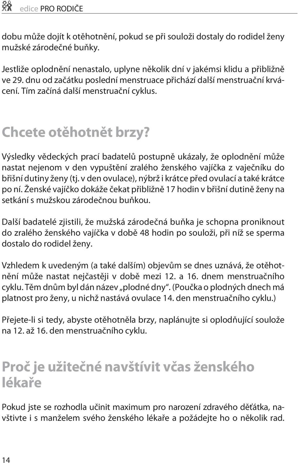 Výsledky vìdeckých prací badatelù postupnì ukázaly, že oplodnìní mùže nastat nejenom v den vypuštìní zralého ženského vajíèka z vajeèníku do bøišní dutiny ženy (tj.