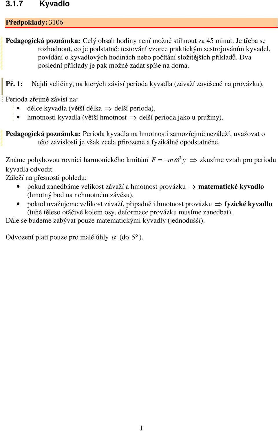 závisí na: déce kyvada (větší déka deší peioda), hmotnosti kyvada (větší hmotnost deší peioda jako u pužiny) edaoická poznámka: eioda kyvada na hmotnosti samozřejmě nezáeží, uvažovat o této závisosti