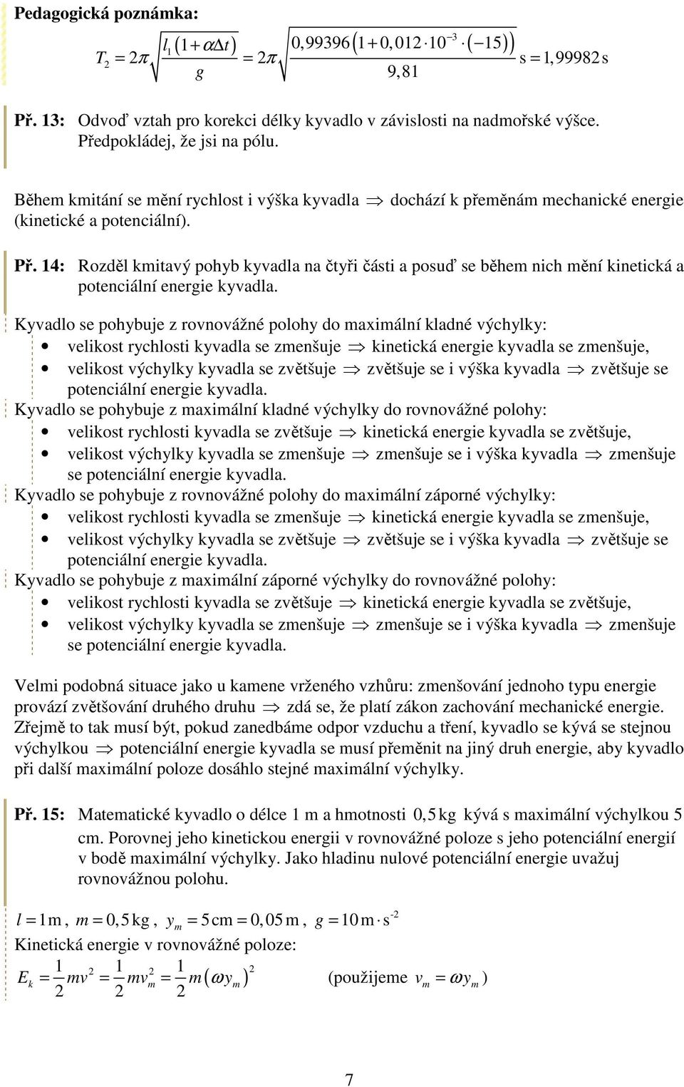 se pohybuje z ovnovážné poohy do maximání kadné výchyky: veikost ychosti kyvada se zmenšuje kinetická eneie kyvada se zmenšuje, veikost výchyky kyvada se zvětšuje zvětšuje se i výška kyvada zvětšuje