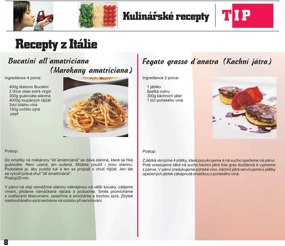 které se øíká guanciale. Není uzená, jen sušená. Mùžete použít i jinou slaninu. Podstatné je, aby pustila tuk a ten se propojil s chutí rajèat. Jen tak se vytvoøí pravá chu "all amatriciana".