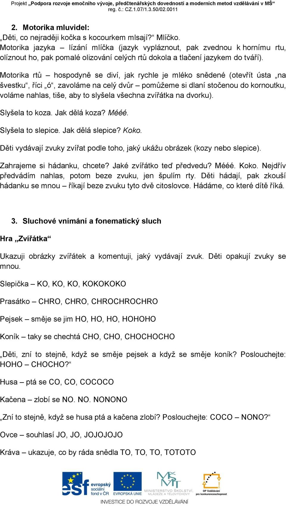 Motorika rtů hospodyně se diví, jak rychle je mléko snědené (otevřít ústa na švestku, říci ó, zavoláme na celý dvůr pomůžeme si dlaní stočenou do kornoutku, voláme nahlas, tiše, aby to slyšela