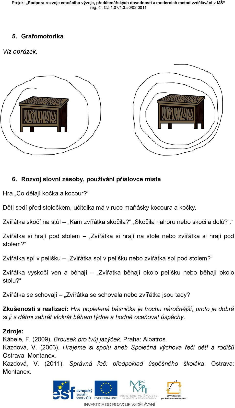 Zvířátka spí v pelíšku Zvířátka spí v pelíšku nebo zvířátka spí pod stolem? Zvířátka vyskočí ven a běhají Zvířátka běhají okolo pelíšku nebo běhají okolo stolu?