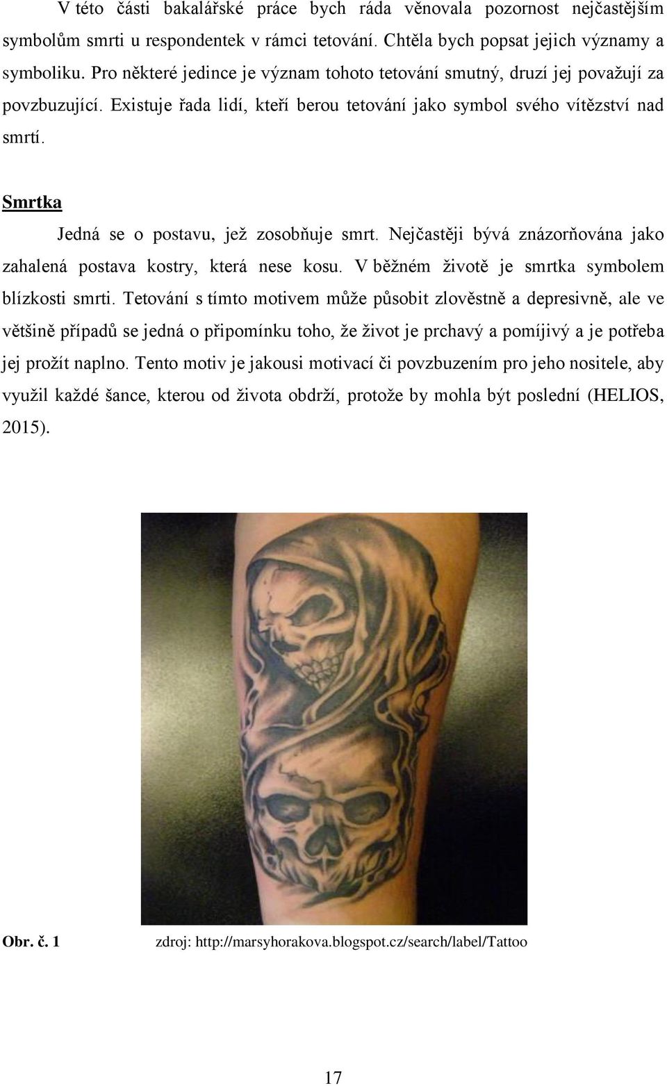 Smrtka Jedná se o postavu, jež zosobňuje smrt. Nejčastěji bývá znázorňována jako zahalená postava kostry, která nese kosu. V běžném životě je smrtka symbolem blízkosti smrti.