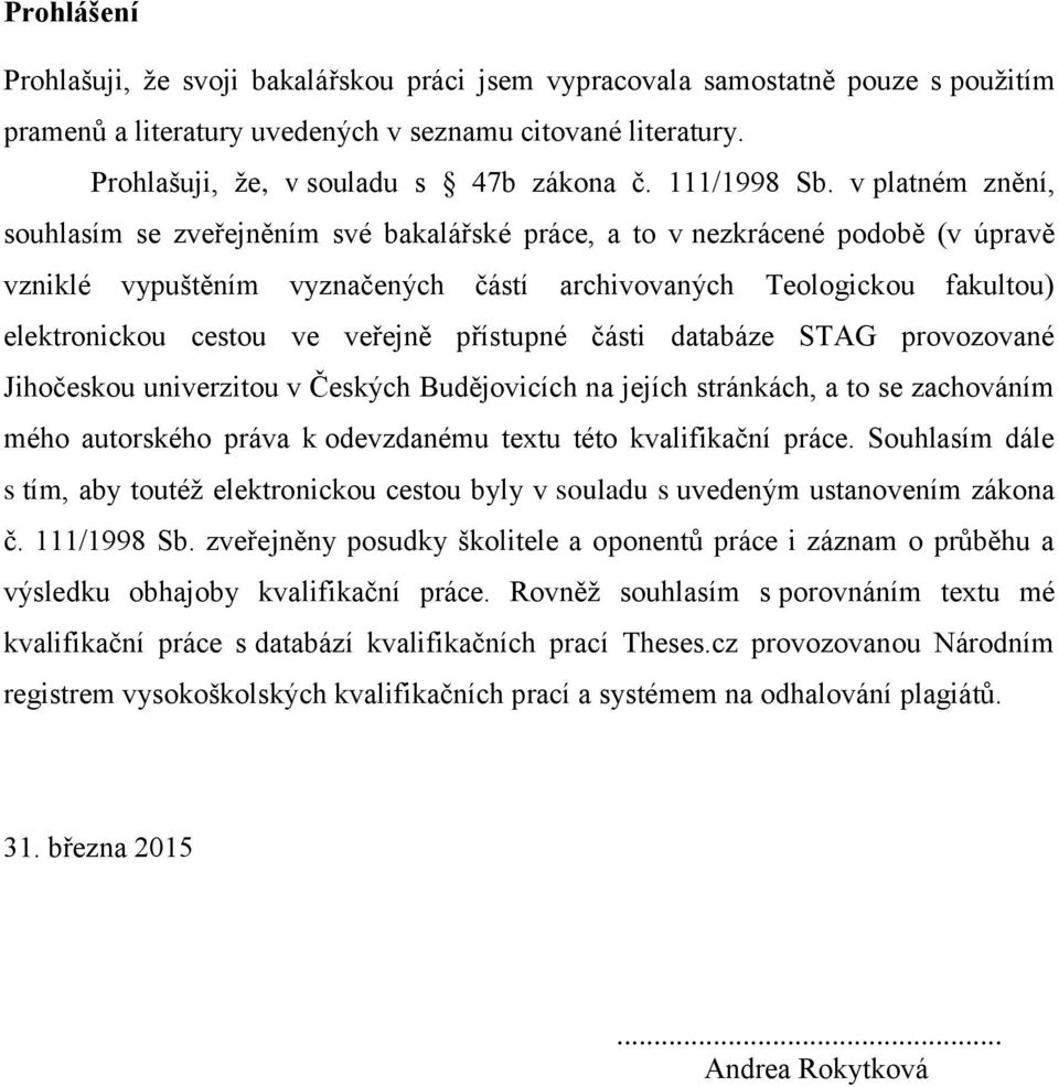 v platném znění, souhlasím se zveřejněním své bakalářské práce, a to v nezkrácené podobě (v úpravě vzniklé vypuštěním vyznačených částí archivovaných Teologickou fakultou) elektronickou cestou ve