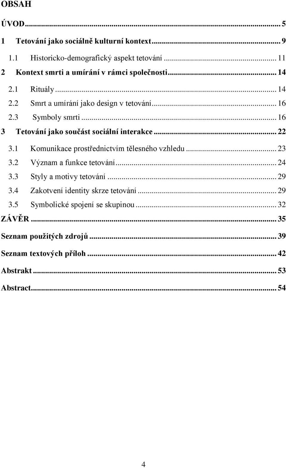 .. 16 3 Tetování jako součást sociální interakce... 22 3.1 Komunikace prostřednictvím tělesného vzhledu... 23 3.2 Význam a funkce tetování... 24 3.