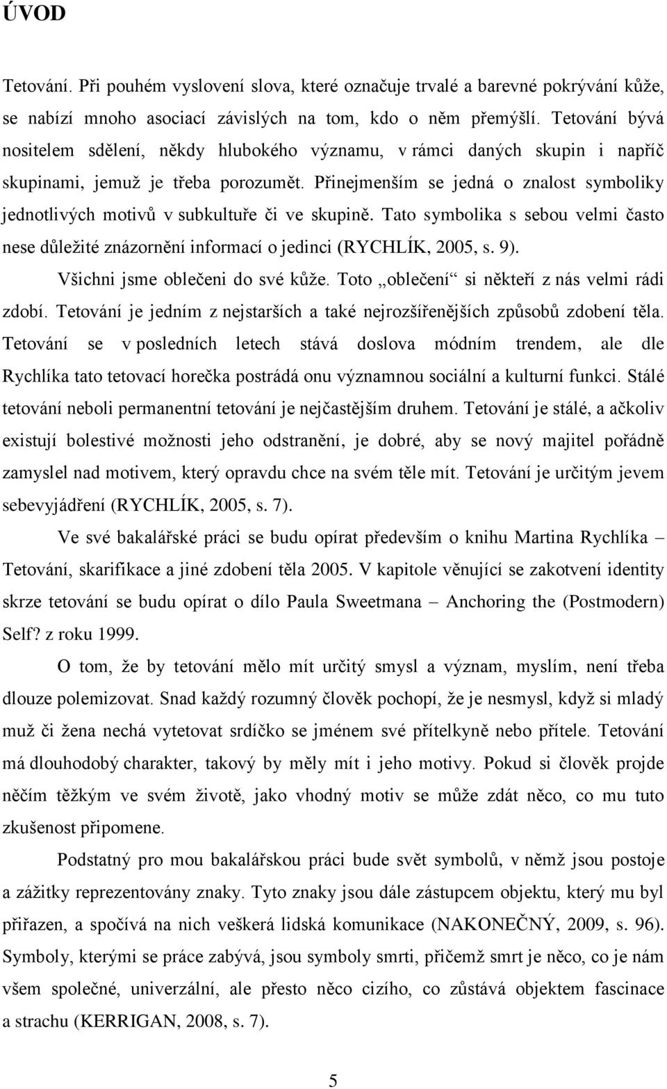 Přinejmenším se jedná o znalost symboliky jednotlivých motivů v subkultuře či ve skupině. Tato symbolika s sebou velmi často nese důležité znázornění informací o jedinci (RYCHLÍK, 2005, s. 9).