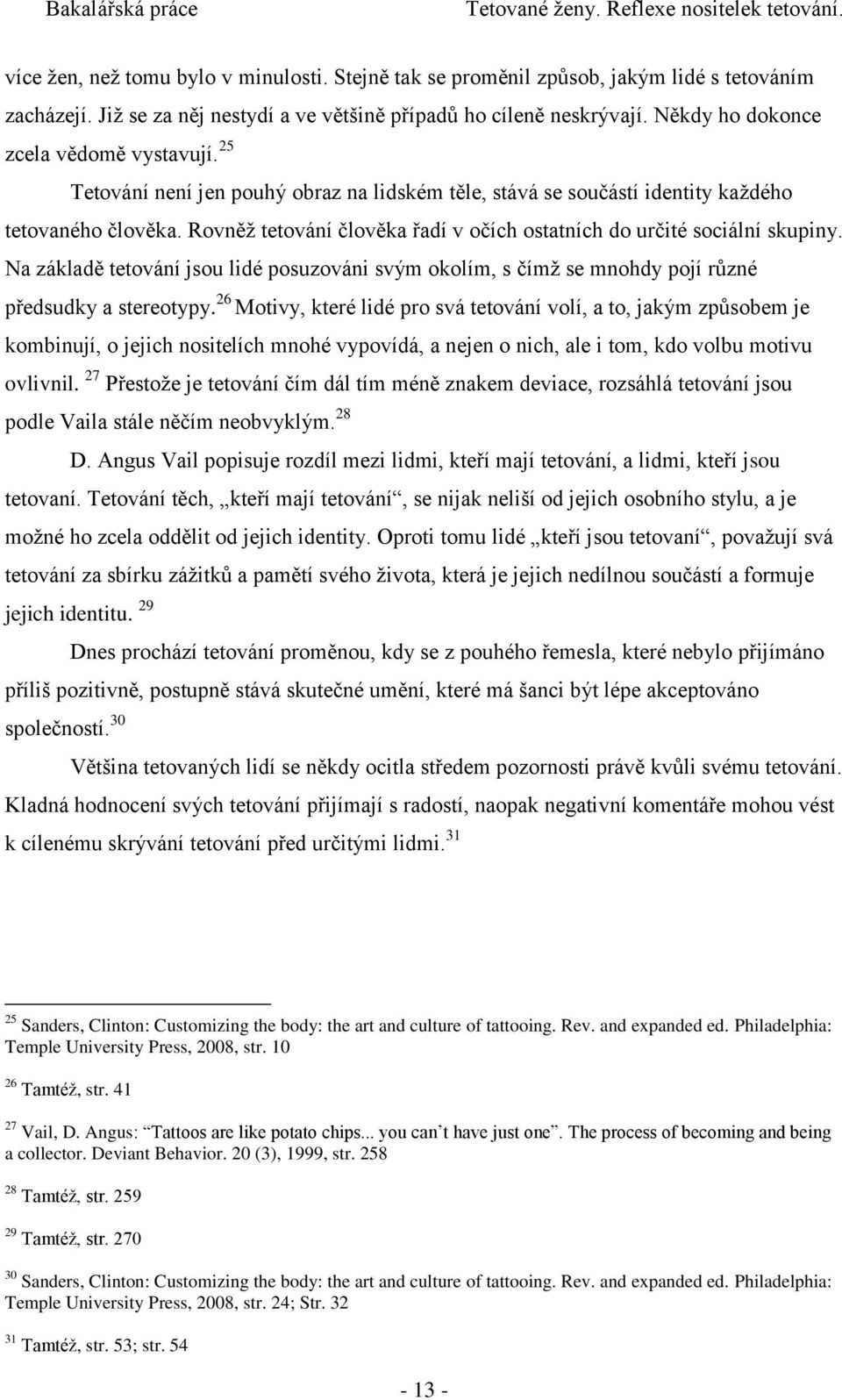 Rovněž tetování člověka řadí v očích ostatních do určité sociální skupiny. Na základě tetování jsou lidé posuzováni svým okolím, s čímž se mnohdy pojí různé předsudky a stereotypy.