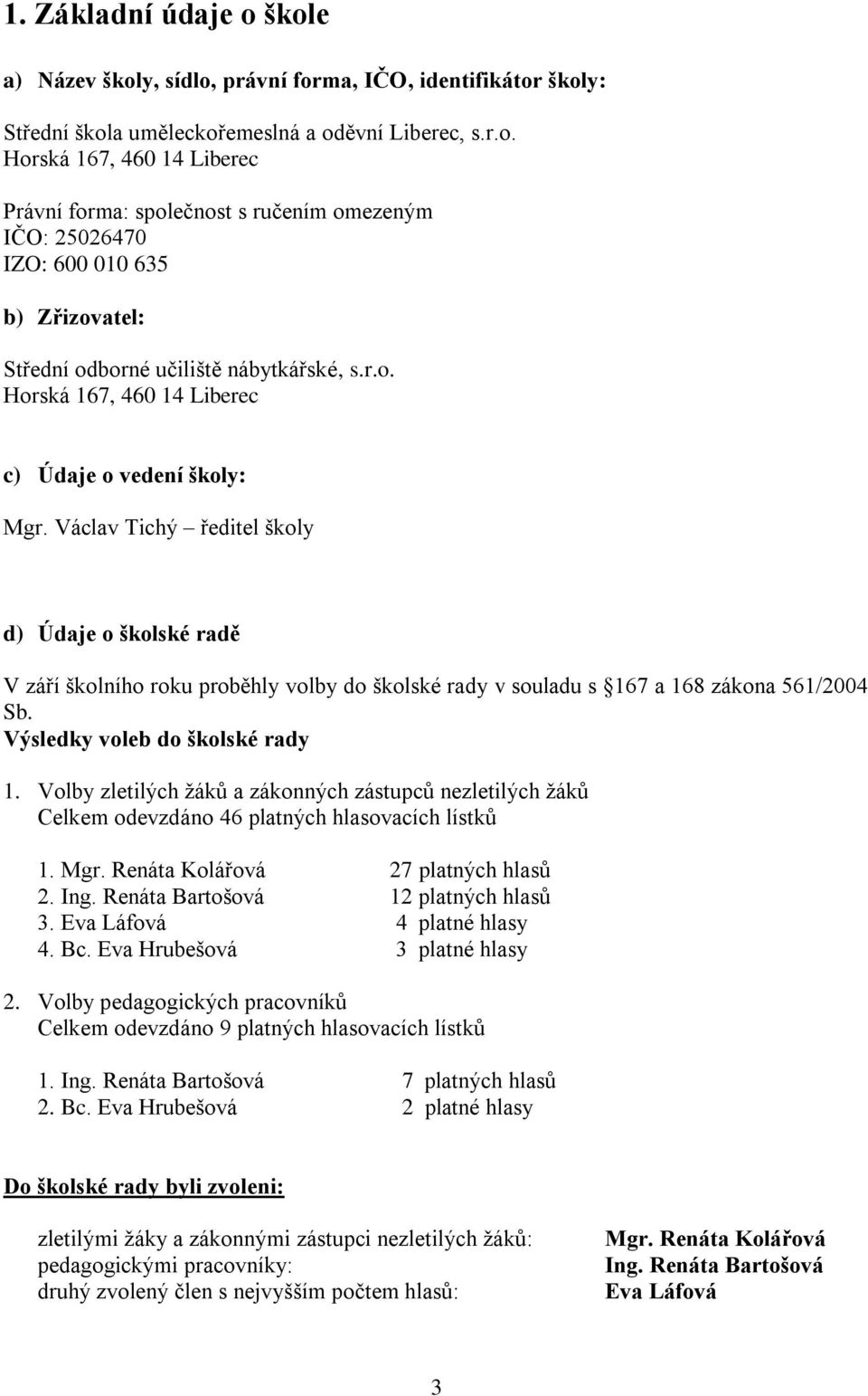 Václav Tichý ředitel školy d) Údaje o školské radě V září školního roku proběhly volby do školské rady v souladu s 167 a 168 zákona 561/2004 Sb. Výsledky voleb do školské rady 1.