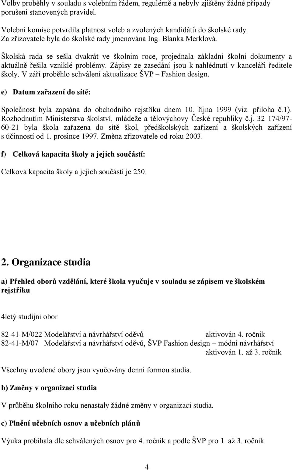 Zápisy ze zasedání jsou k nahlédnutí v kanceláři ředitele školy. V září proběhlo schválení aktualizace ŠVP Fashion design.