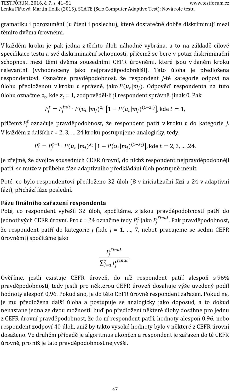 sousedními CEFR úrovněmi, které jsou v daném kroku relevantní (vyhodnoceny jako nejpravděpodobnější). Tato úloha je předložena respondentovi.