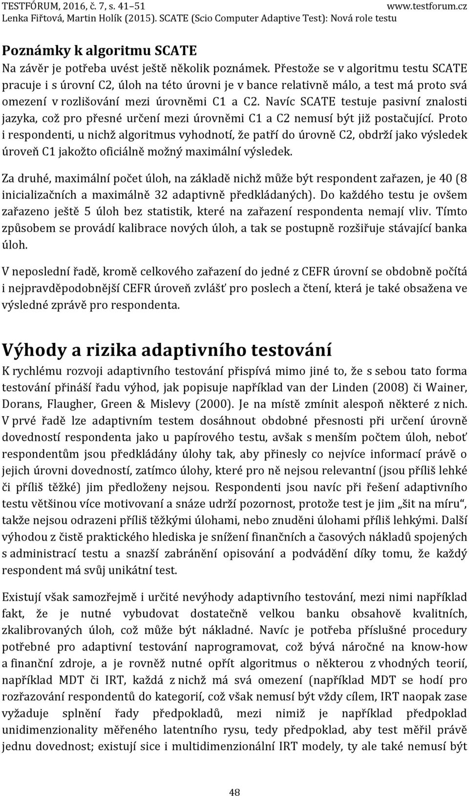 Navíc SCATE testuje pasivní znalosti jazyka, což pro přesné určení mezi úrovněmi C1 a C2 nemusí být již postačující.