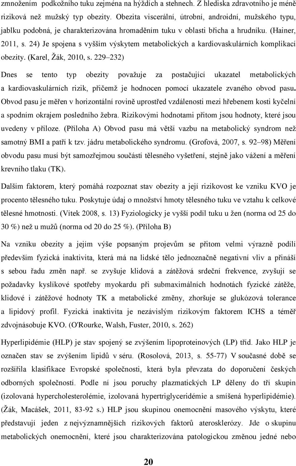 24) Je spojena s vyšším výskytem metabolických a kardiovaskulárních komplikací obezity. (Karel, Žák, 2010, s.