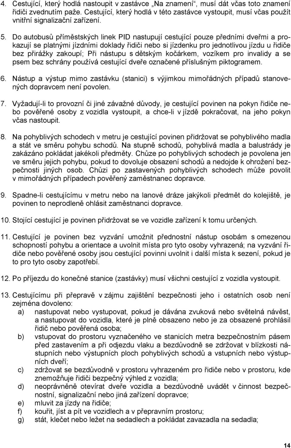 Do autobusů příměstských linek PID nastupují cestující pouze předními dveřmi a prokazují se platnými jízdními doklady řidiči nebo si jízdenku pro jednotlivou jízdu u řidiče bez přirážky zakoupí; Při