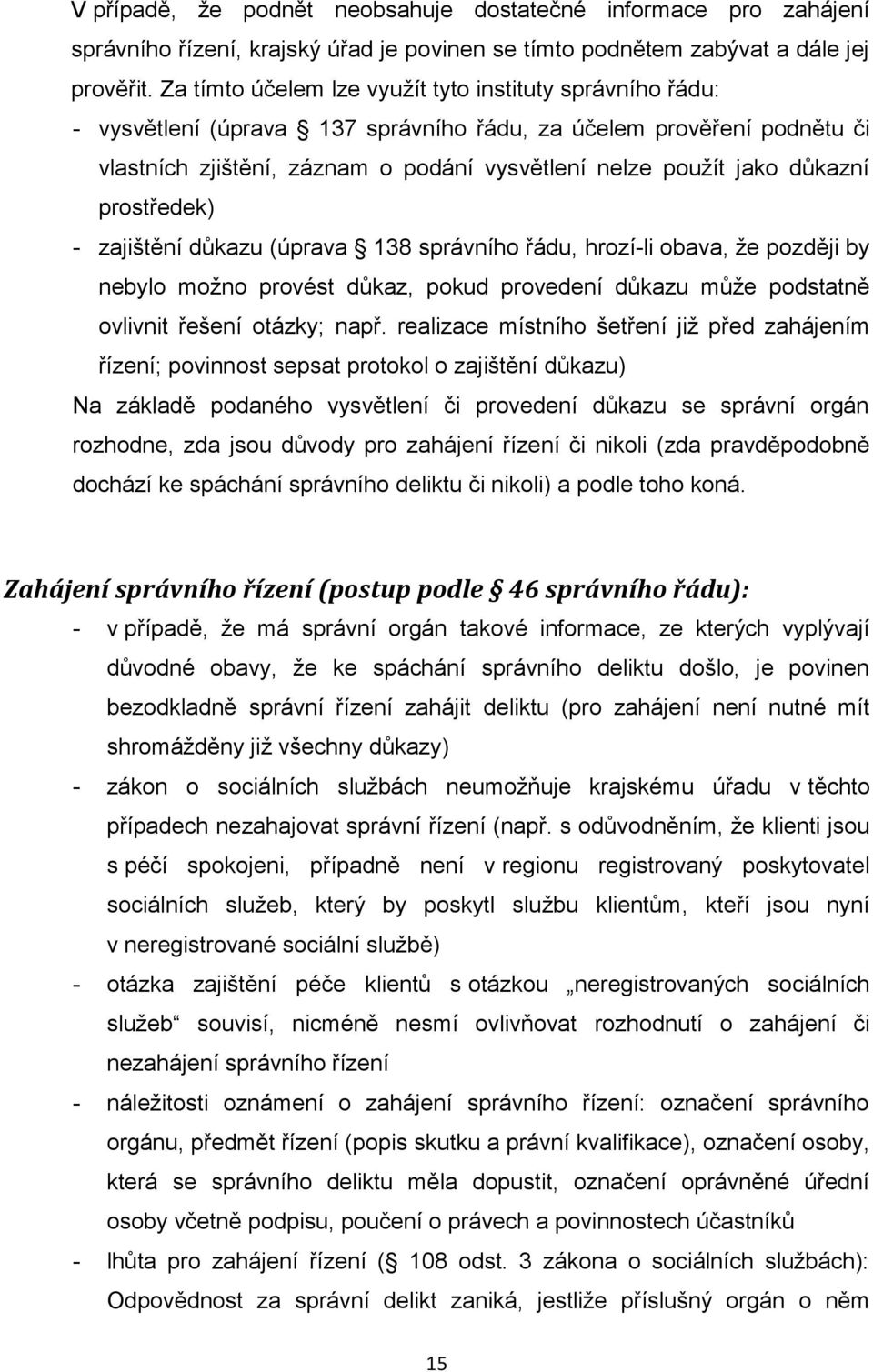 důkazní prostředek) - zajištění důkazu (úprava 138 správního řádu, hrozí-li obava, že později by nebylo možno provést důkaz, pokud provedení důkazu může podstatně ovlivnit řešení otázky; např.