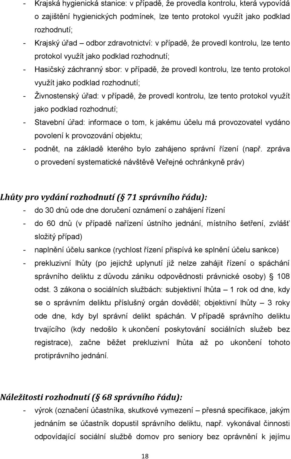 Živnostenský úřad: v případě, že provedl kontrolu, lze tento protokol využít jako podklad rozhodnutí; - Stavební úřad: informace o tom, k jakému účelu má provozovatel vydáno povolení k provozování