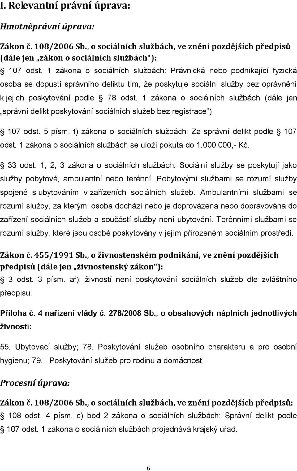 1 zákona o sociálních službách (dále jen správní delikt poskytování sociálních služeb bez registrace ) 107 odst. 5 písm. f) zákona o sociálních službách: Za správní delikt podle 107 odst.