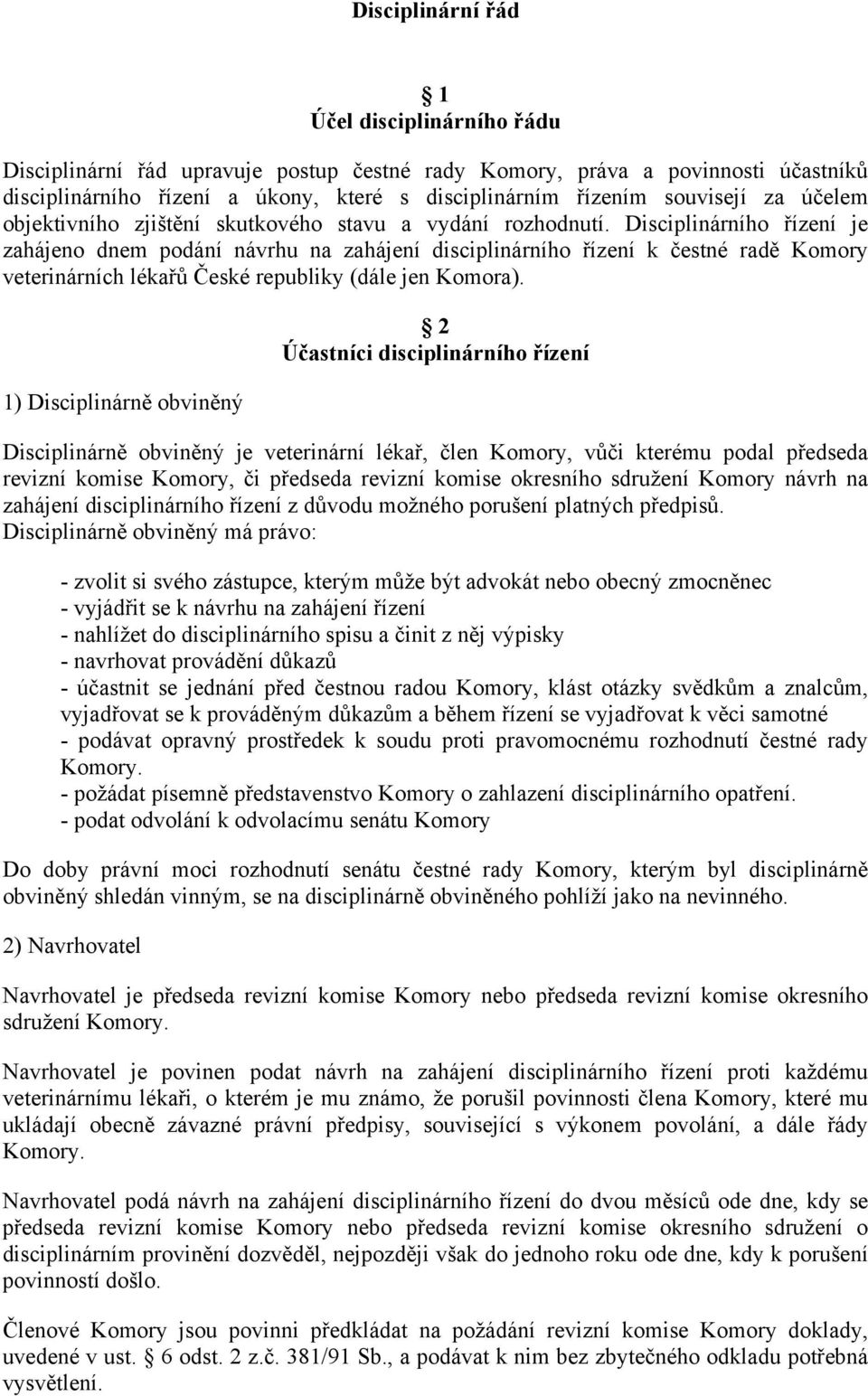 Disciplinárního řízení je zahájeno dnem podání návrhu na zahájení disciplinárního řízení k čestné radě Komory veterinárních lékařů České republiky (dále jen Komora).